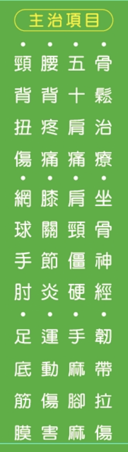 主治項目：頸背扭傷、網球手肘、腰背疼痛、膝關節炎、運動傷害、五十肩、肩頸僵硬、手麻腳麻、骨鬆治療、坐骨神經、韌帶拉傷、足底筋膜